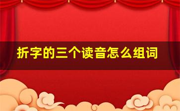 折字的三个读音怎么组词