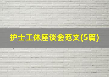 护士工休座谈会范文(5篇)