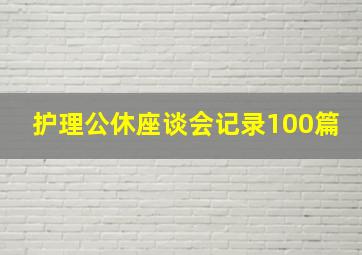 护理公休座谈会记录100篇