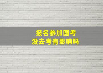 报名参加国考没去考有影响吗