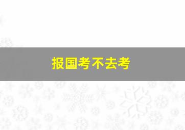 报国考不去考