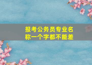 报考公务员专业名称一个字都不能差