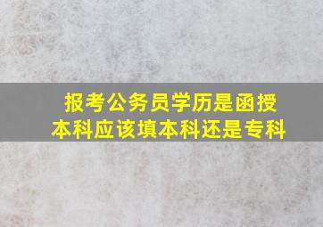 报考公务员学历是函授本科应该填本科还是专科