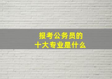 报考公务员的十大专业是什么