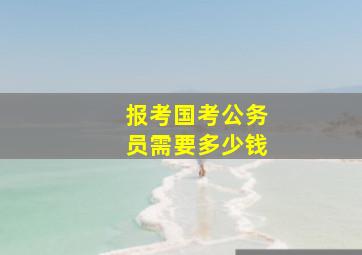 报考国考公务员需要多少钱