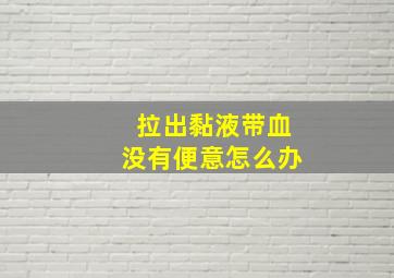 拉出黏液带血没有便意怎么办