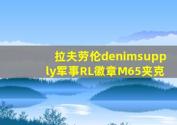 拉夫劳伦denimsupply军事RL徽章M65夹克