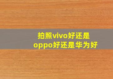 拍照vivo好还是oppo好还是华为好