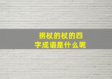 拐杖的杖的四字成语是什么呢