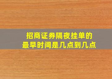 招商证券隔夜挂单的最早时间是几点到几点