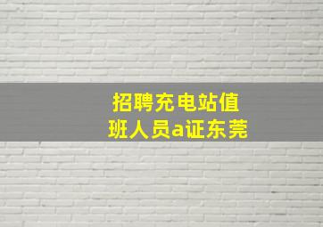 招聘充电站值班人员a证东莞