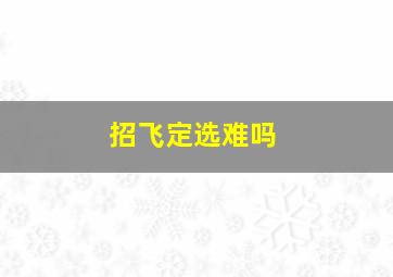 招飞定选难吗