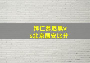 拜仁慕尼黑vs北京国安比分