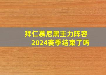 拜仁慕尼黑主力阵容2024赛季结束了吗