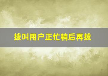 拨叫用户正忙稍后再拨