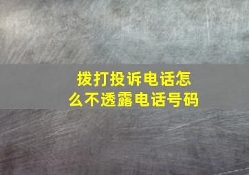 拨打投诉电话怎么不透露电话号码