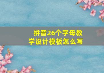 拼音26个字母教学设计模板怎么写