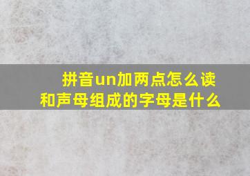 拼音un加两点怎么读和声母组成的字母是什么