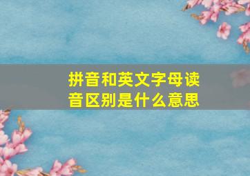 拼音和英文字母读音区别是什么意思