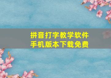 拼音打字教学软件手机版本下载免费