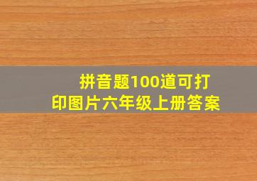 拼音题100道可打印图片六年级上册答案