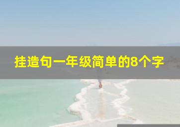 挂造句一年级简单的8个字