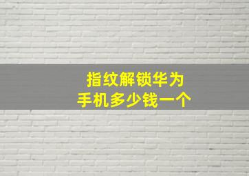 指纹解锁华为手机多少钱一个