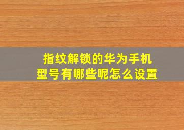 指纹解锁的华为手机型号有哪些呢怎么设置