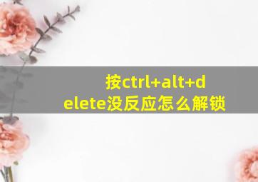 按ctrl+alt+delete没反应怎么解锁