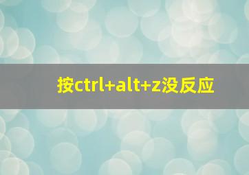 按ctrl+alt+z没反应