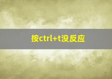 按ctrl+t没反应