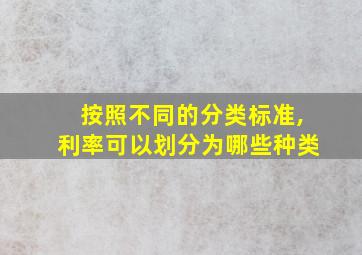 按照不同的分类标准,利率可以划分为哪些种类