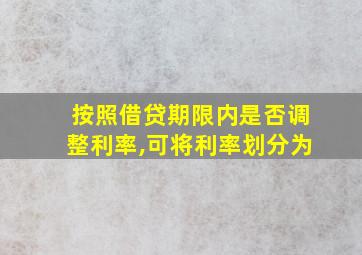 按照借贷期限内是否调整利率,可将利率划分为