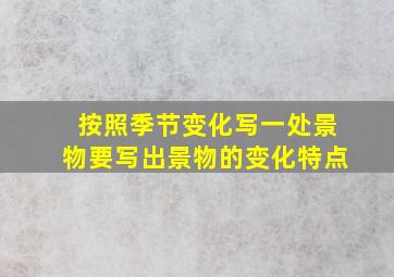 按照季节变化写一处景物要写出景物的变化特点