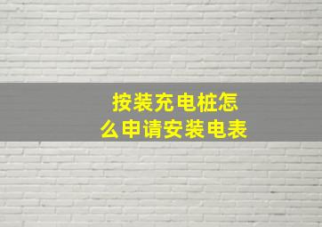 按装充电桩怎么申请安装电表