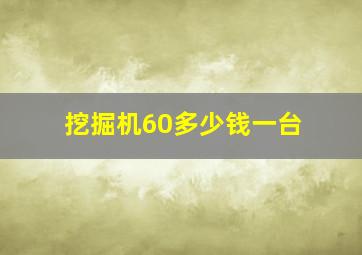 挖掘机60多少钱一台