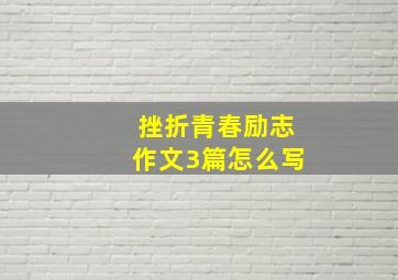 挫折青春励志作文3篇怎么写