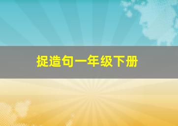 捉造句一年级下册