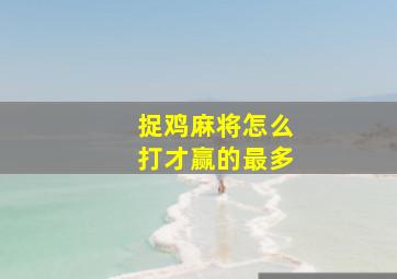 捉鸡麻将怎么打才赢的最多