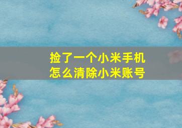 捡了一个小米手机怎么清除小米账号