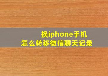 换iphone手机怎么转移微信聊天记录