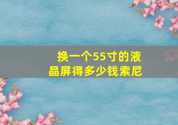 换一个55寸的液晶屏得多少钱索尼