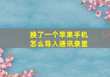 换了一个苹果手机怎么导入通讯录里