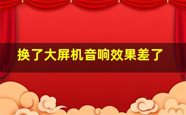 换了大屏机音响效果差了