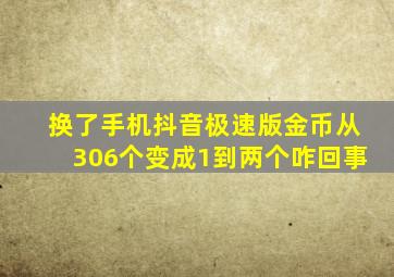 换了手机抖音极速版金币从306个变成1到两个咋回事