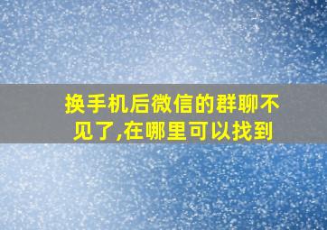 换手机后微信的群聊不见了,在哪里可以找到