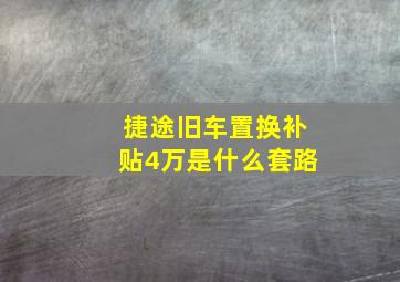 捷途旧车置换补贴4万是什么套路