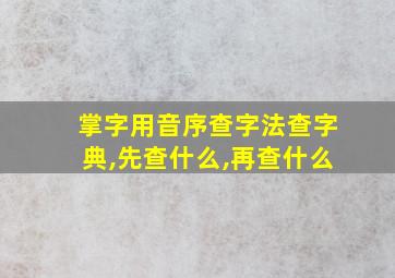 掌字用音序查字法查字典,先查什么,再查什么