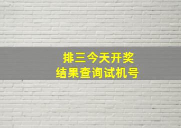 排三今天开奖结果查询试机号