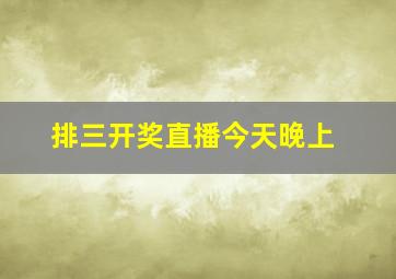 排三开奖直播今天晚上